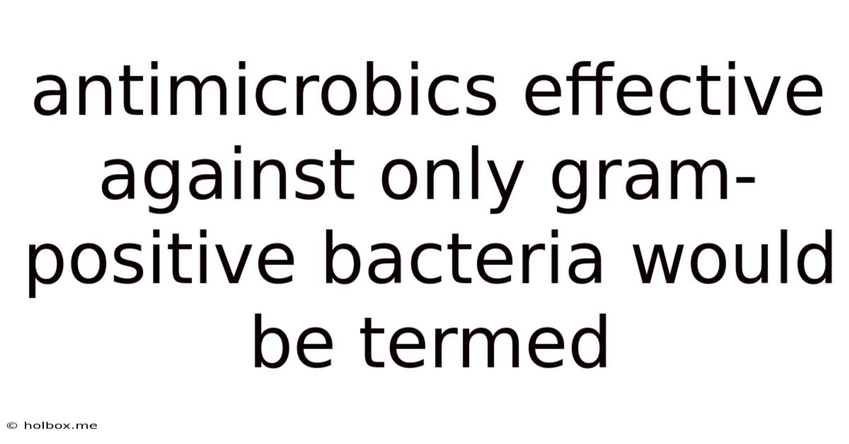 Antimicrobics Effective Against Only Gram-positive Bacteria Would Be Termed