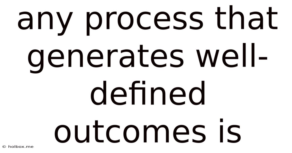 Any Process That Generates Well-defined Outcomes Is