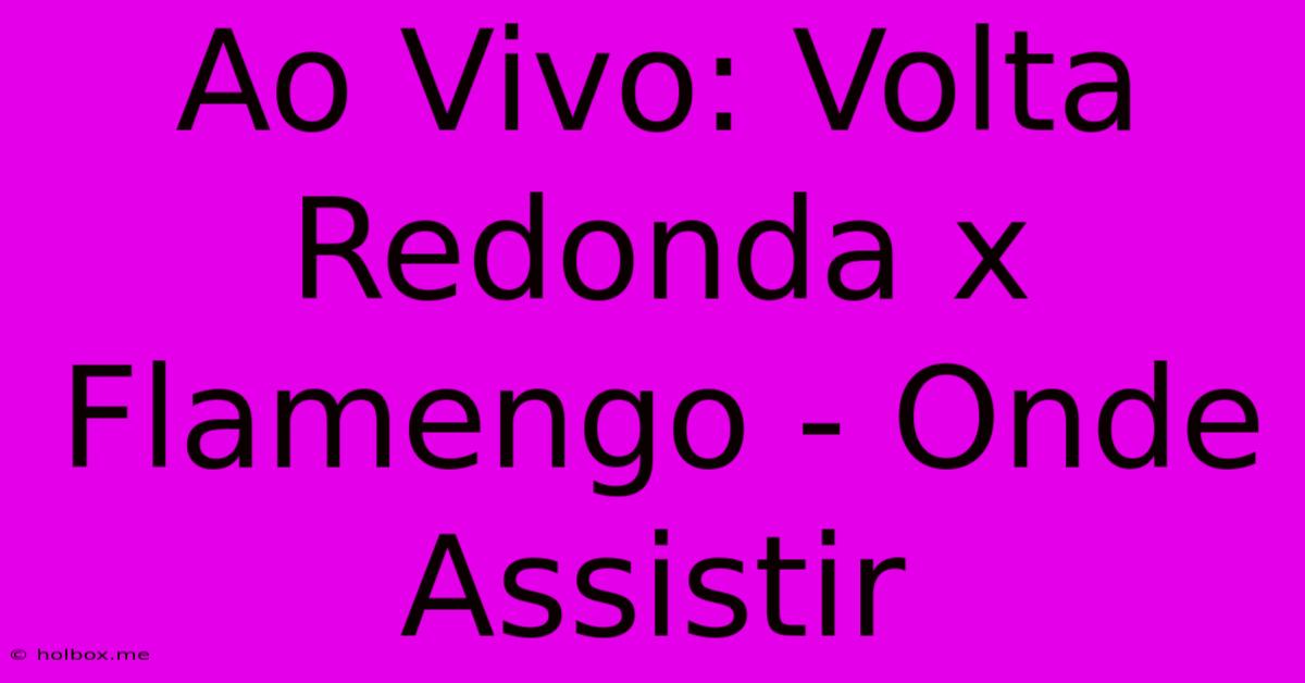 Ao Vivo: Volta Redonda X Flamengo - Onde Assistir