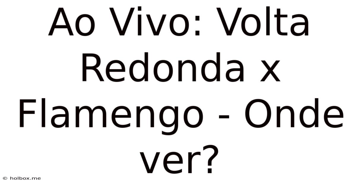 Ao Vivo: Volta Redonda X Flamengo - Onde Ver?