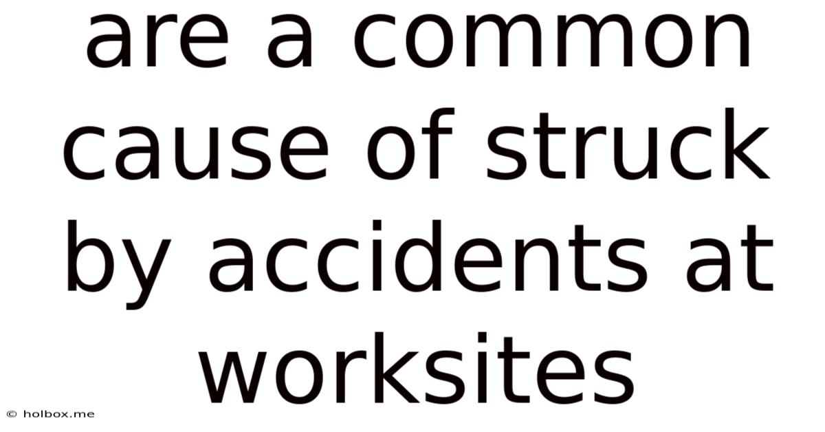 Are A Common Cause Of Struck By Accidents At Worksites