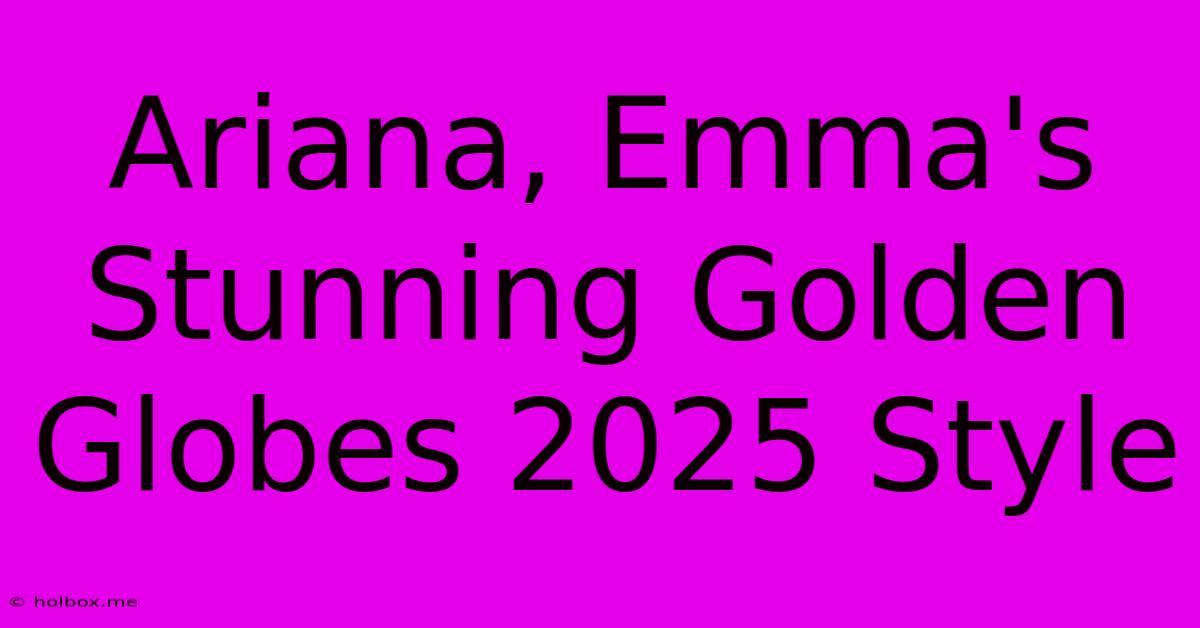 Ariana, Emma's Stunning Golden Globes 2025 Style