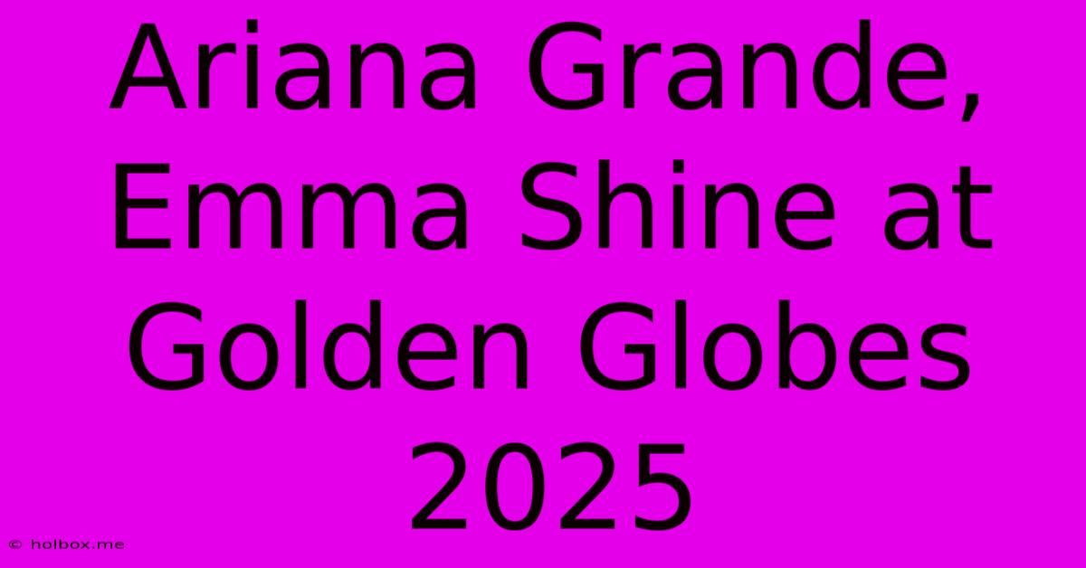 Ariana Grande, Emma Shine At Golden Globes 2025