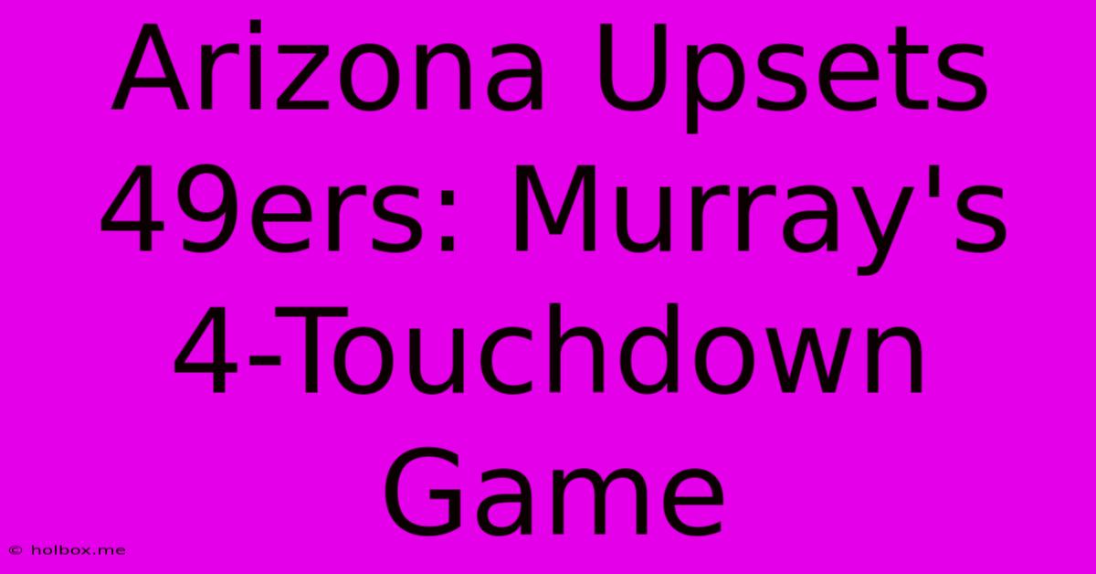 Arizona Upsets 49ers: Murray's 4-Touchdown Game