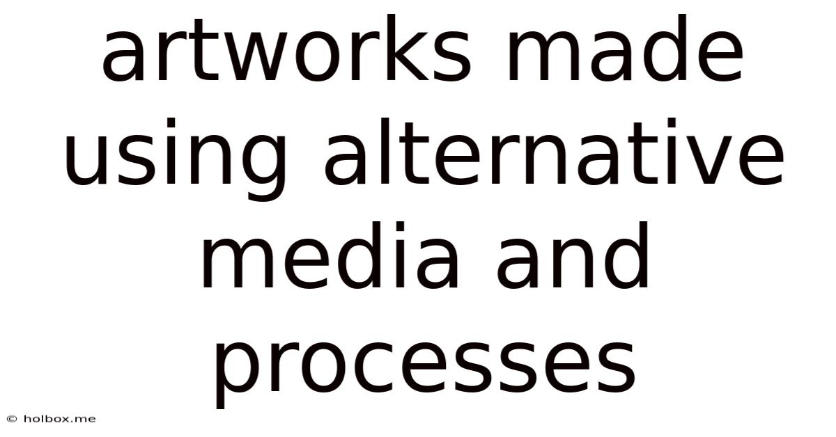 Artworks Made Using Alternative Media And Processes