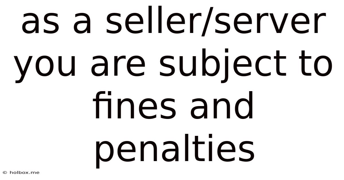As A Seller/server You Are Subject To Fines And Penalties