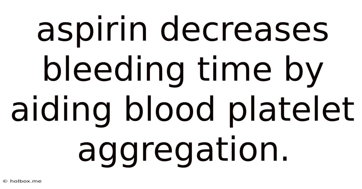 Aspirin Decreases Bleeding Time By Aiding Blood Platelet Aggregation.