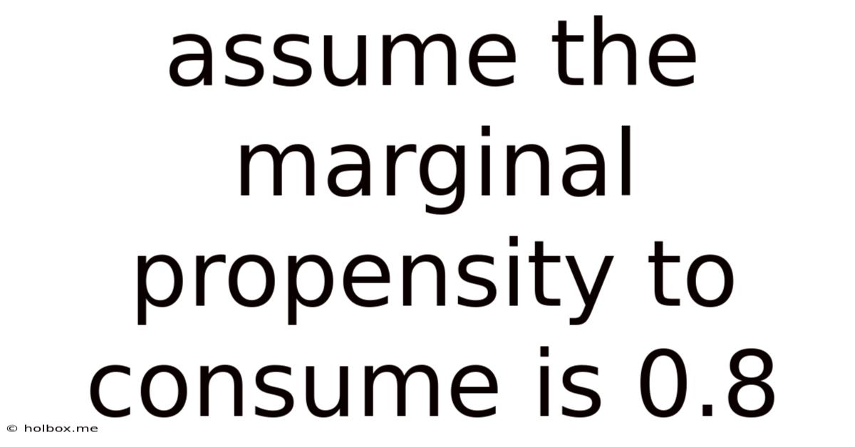 Assume The Marginal Propensity To Consume Is 0.8