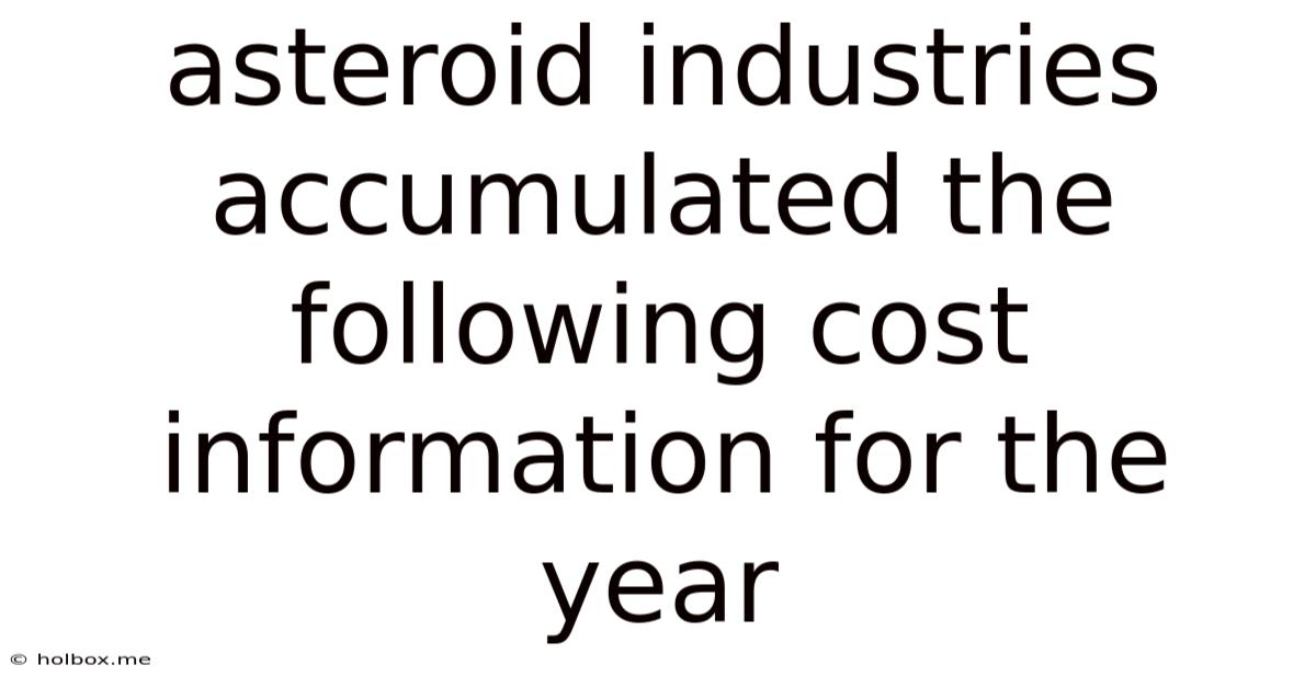 Asteroid Industries Accumulated The Following Cost Information For The Year