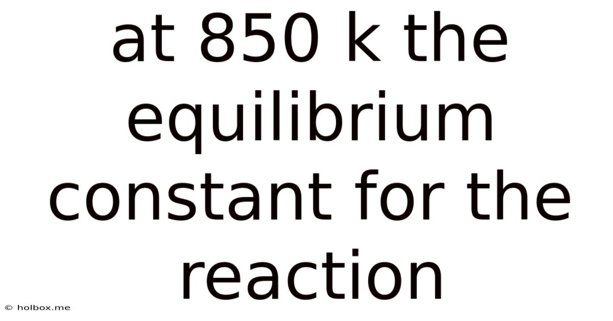 At 850 K The Equilibrium Constant For The Reaction