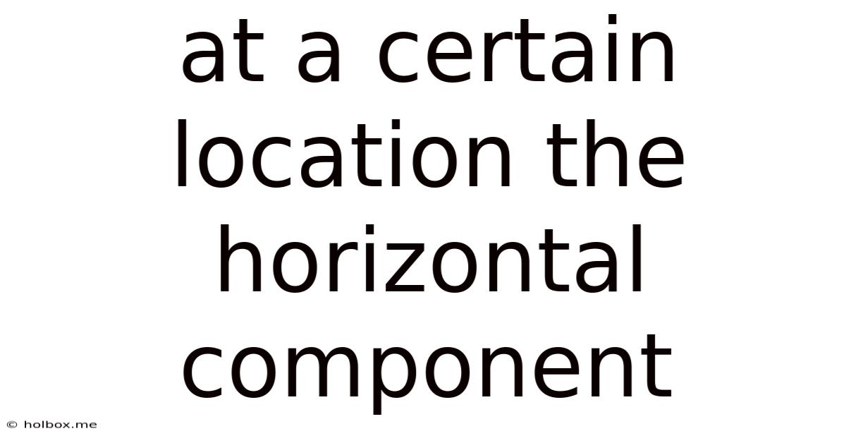 At A Certain Location The Horizontal Component