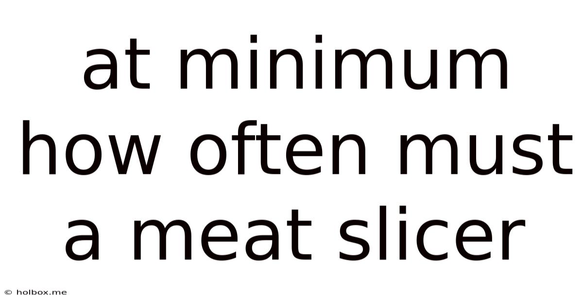 At Minimum How Often Must A Meat Slicer
