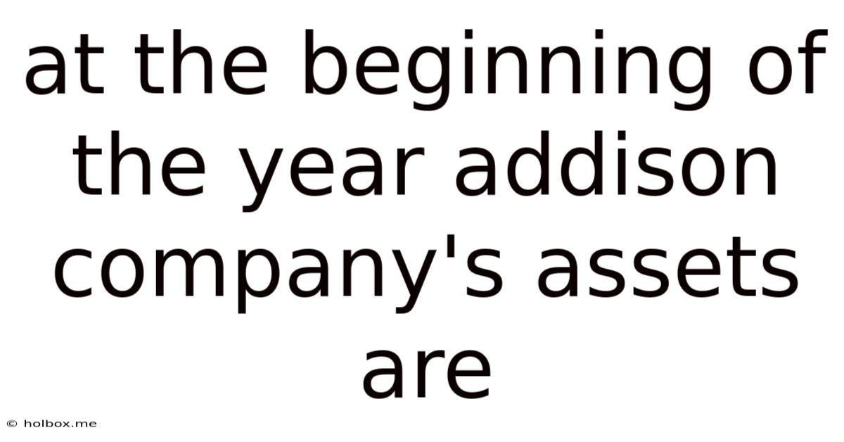 At The Beginning Of The Year Addison Company's Assets Are