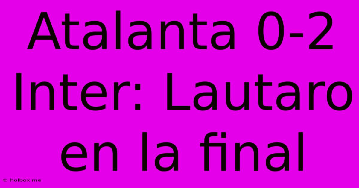 Atalanta 0-2 Inter: Lautaro En La Final