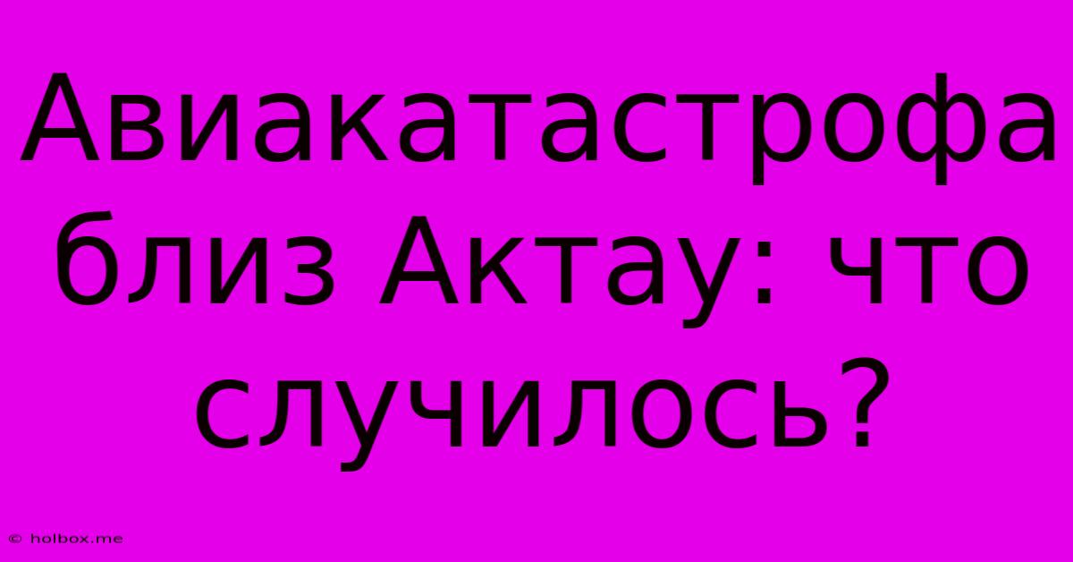 Авиакатастрофа Близ Актау: Что Случилось?