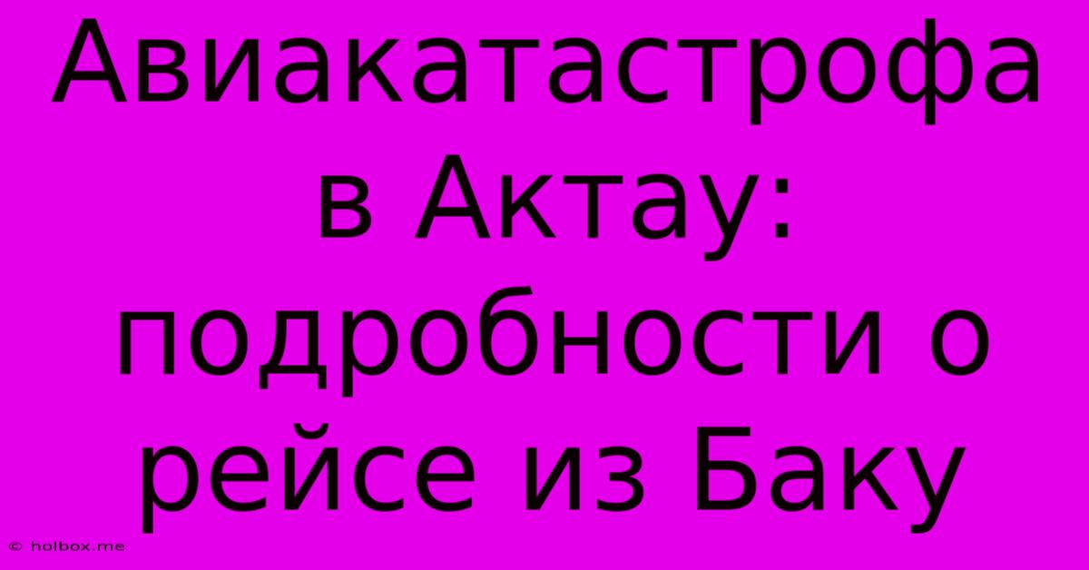 Авиакатастрофа В Актау: Подробности О Рейсе Из Баку