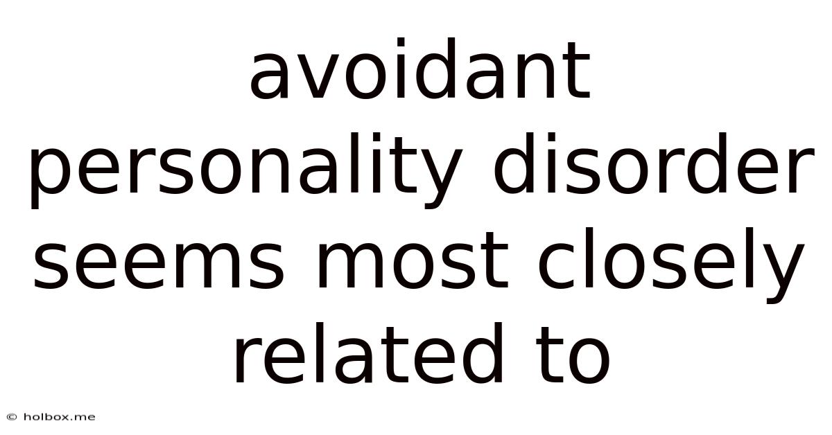 Avoidant Personality Disorder Seems Most Closely Related To