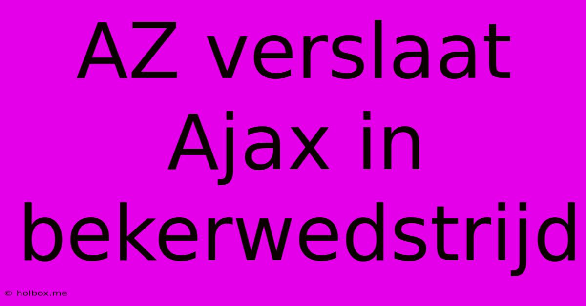 AZ Verslaat Ajax In Bekerwedstrijd