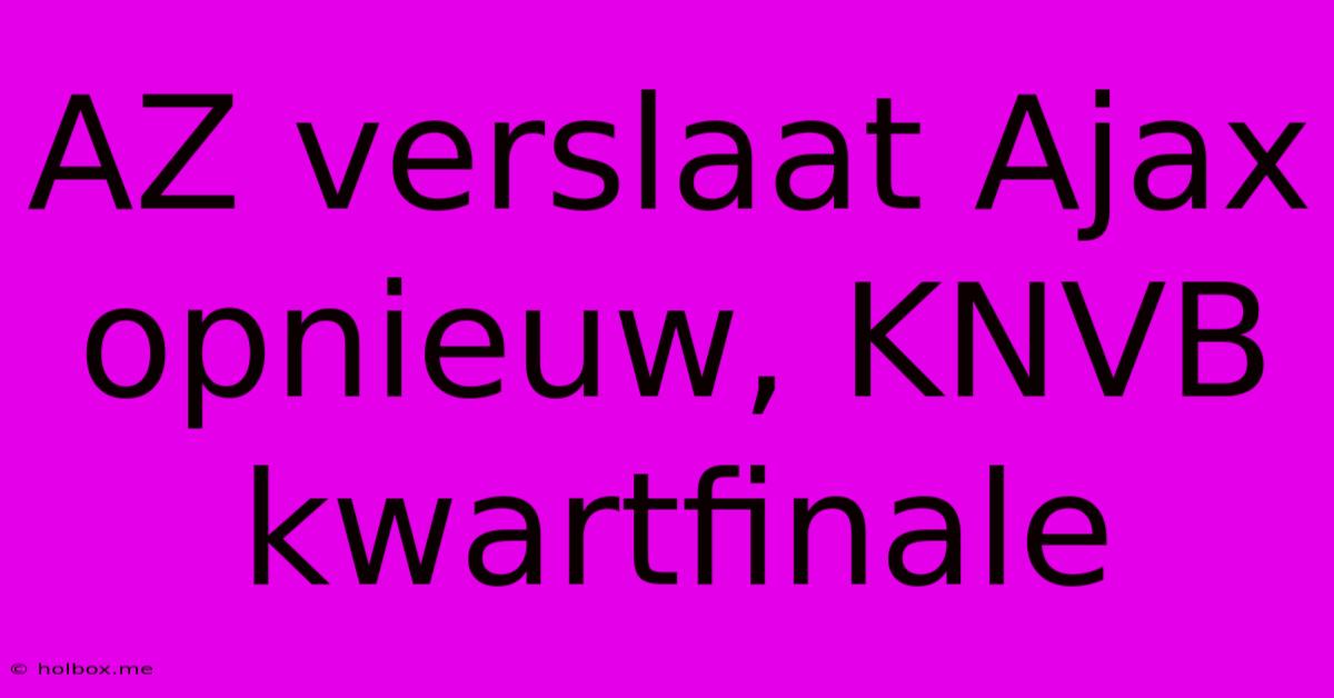 AZ Verslaat Ajax Opnieuw, KNVB Kwartfinale