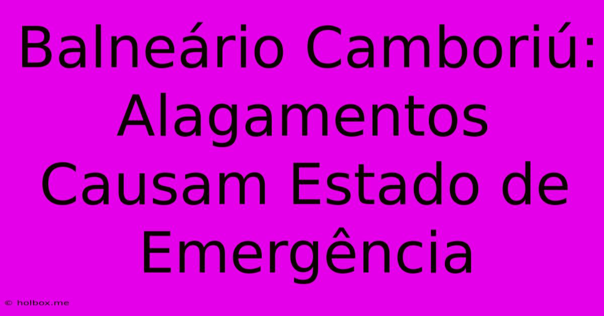 Balneário Camboriú: Alagamentos Causam Estado De Emergência