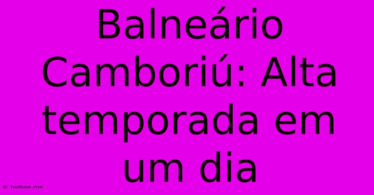 Balneário Camboriú: Alta Temporada Em Um Dia