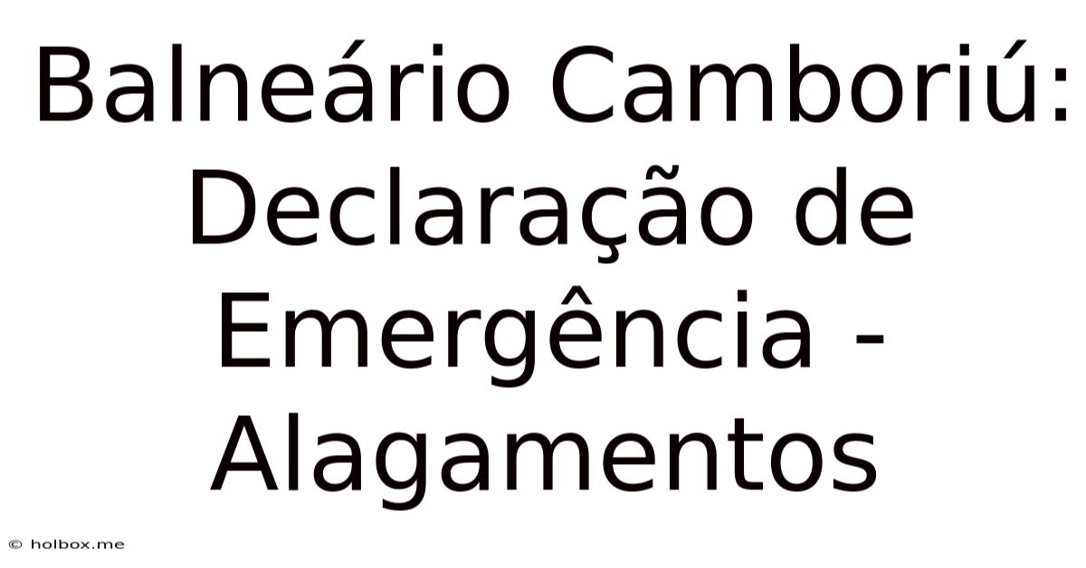 Balneário Camboriú: Declaração De Emergência - Alagamentos