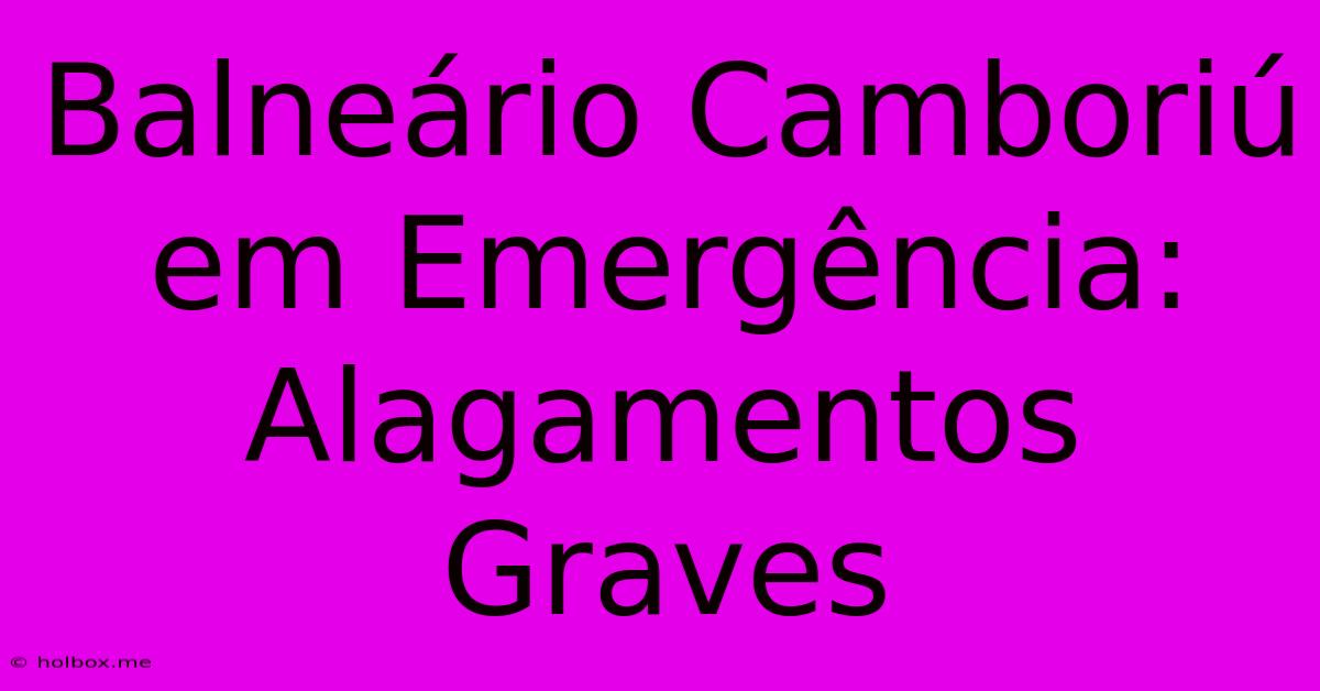 Balneário Camboriú Em Emergência: Alagamentos Graves