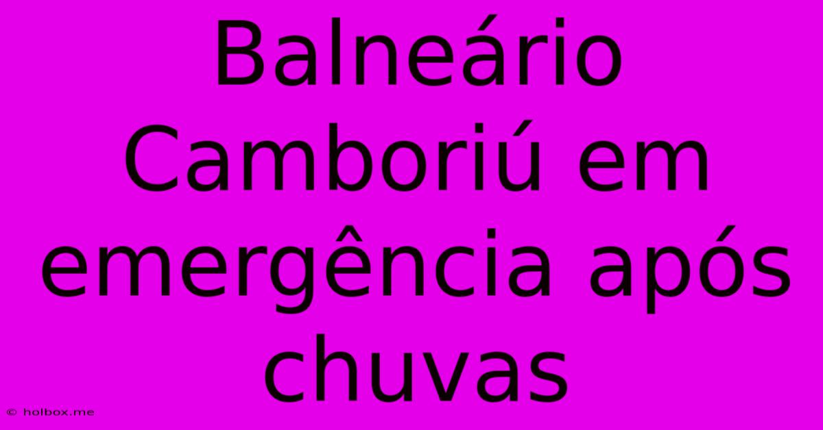 Balneário Camboriú Em Emergência Após Chuvas