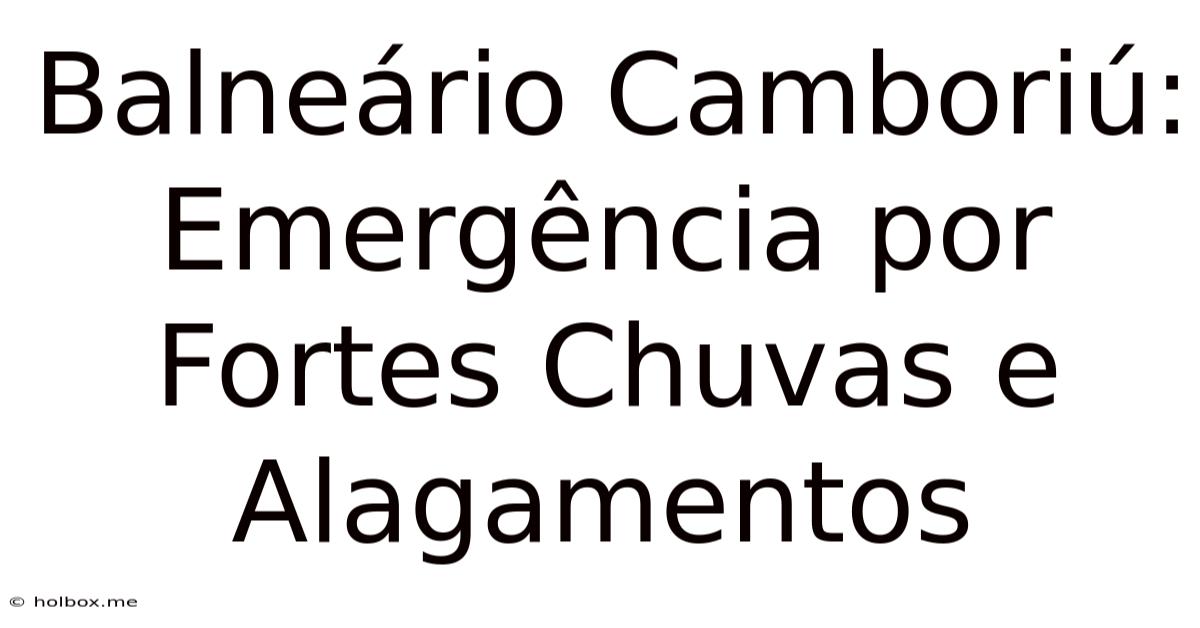 Balneário Camboriú: Emergência Por Fortes Chuvas E Alagamentos