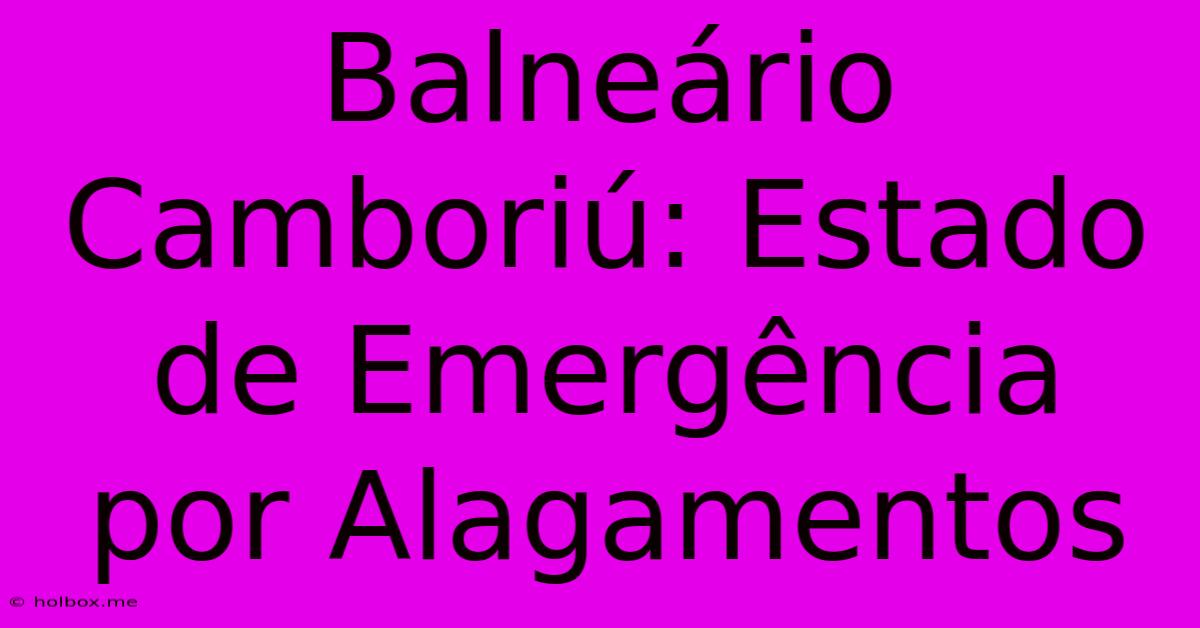 Balneário Camboriú: Estado De Emergência Por Alagamentos