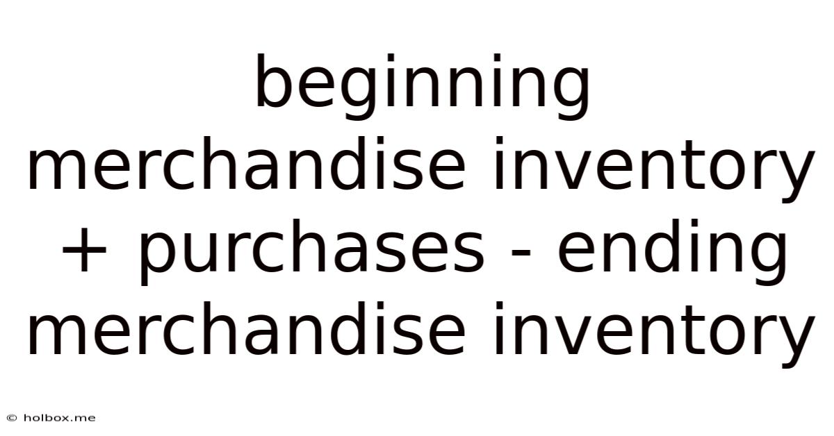 Beginning Merchandise Inventory + Purchases - Ending Merchandise Inventory