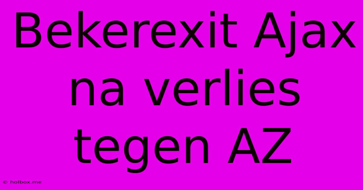 Bekerexit Ajax Na Verlies Tegen AZ