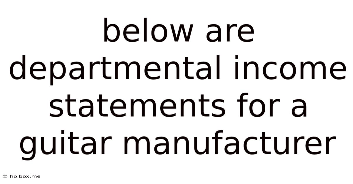 Below Are Departmental Income Statements For A Guitar Manufacturer