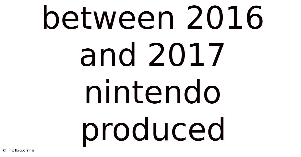Between 2016 And 2017 Nintendo Produced