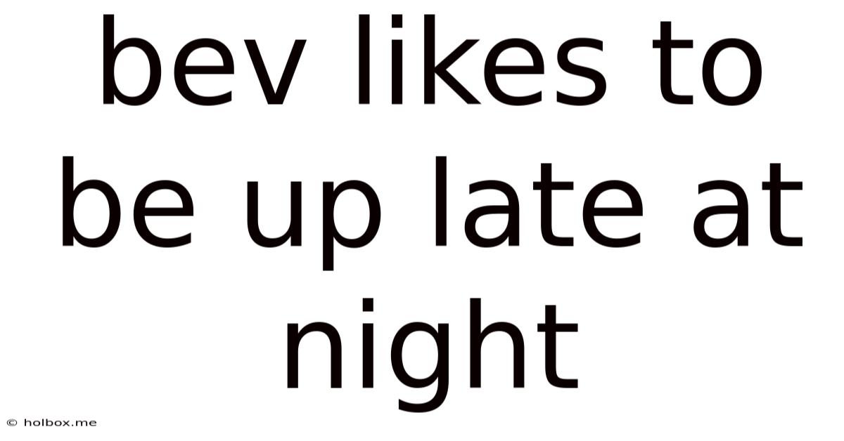 Bev Likes To Be Up Late At Night