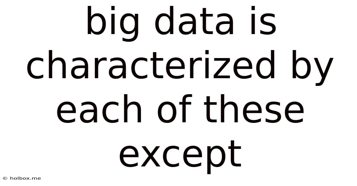 Big Data Is Characterized By Each Of These Except