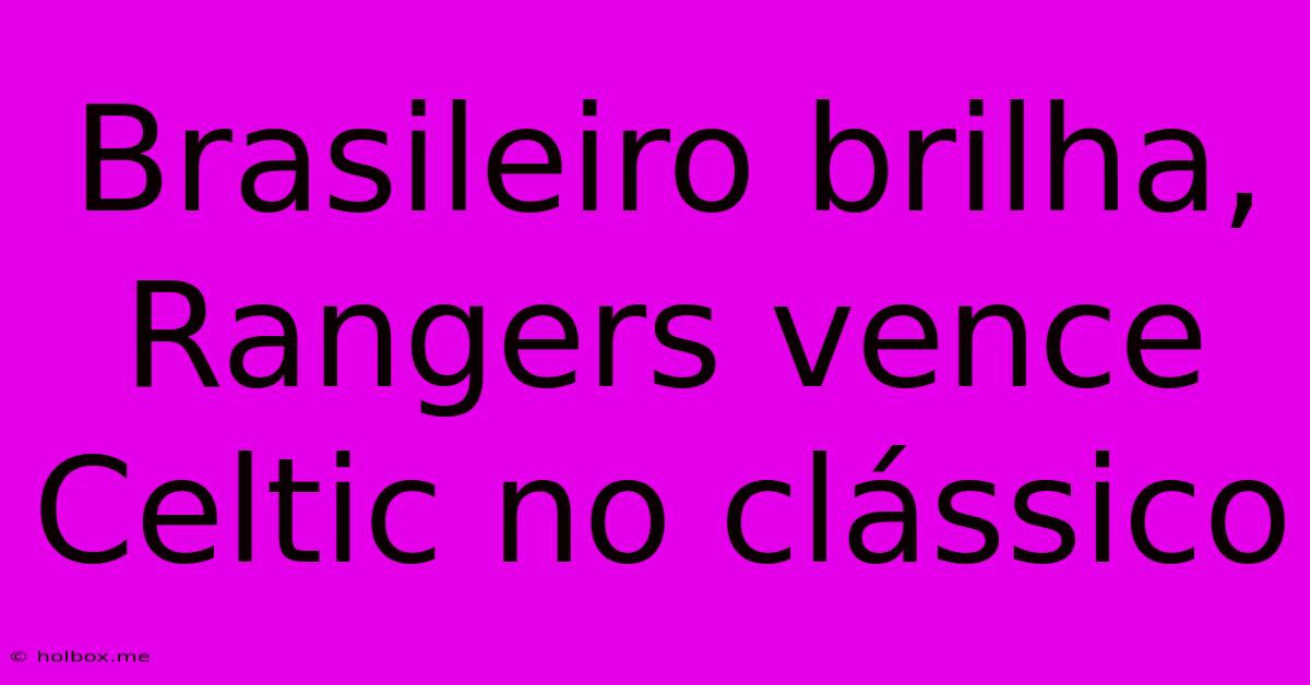 Brasileiro Brilha, Rangers Vence Celtic No Clássico