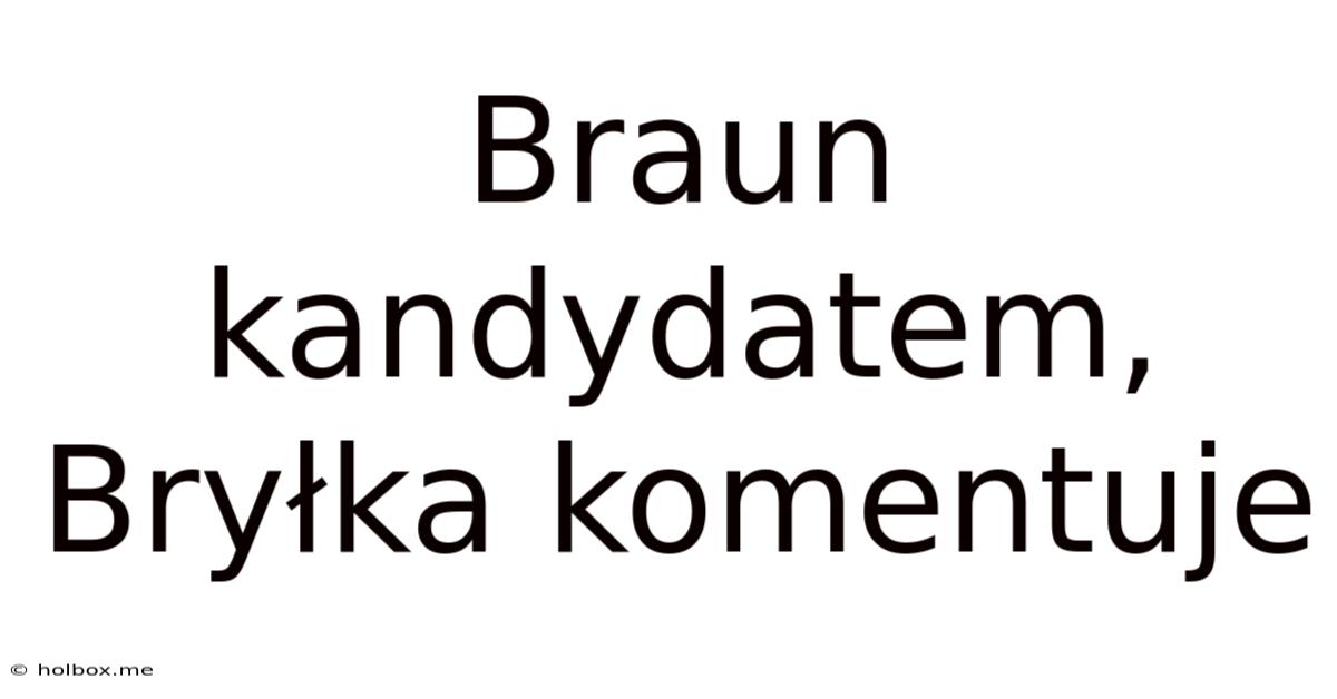 Braun Kandydatem, Bryłka Komentuje