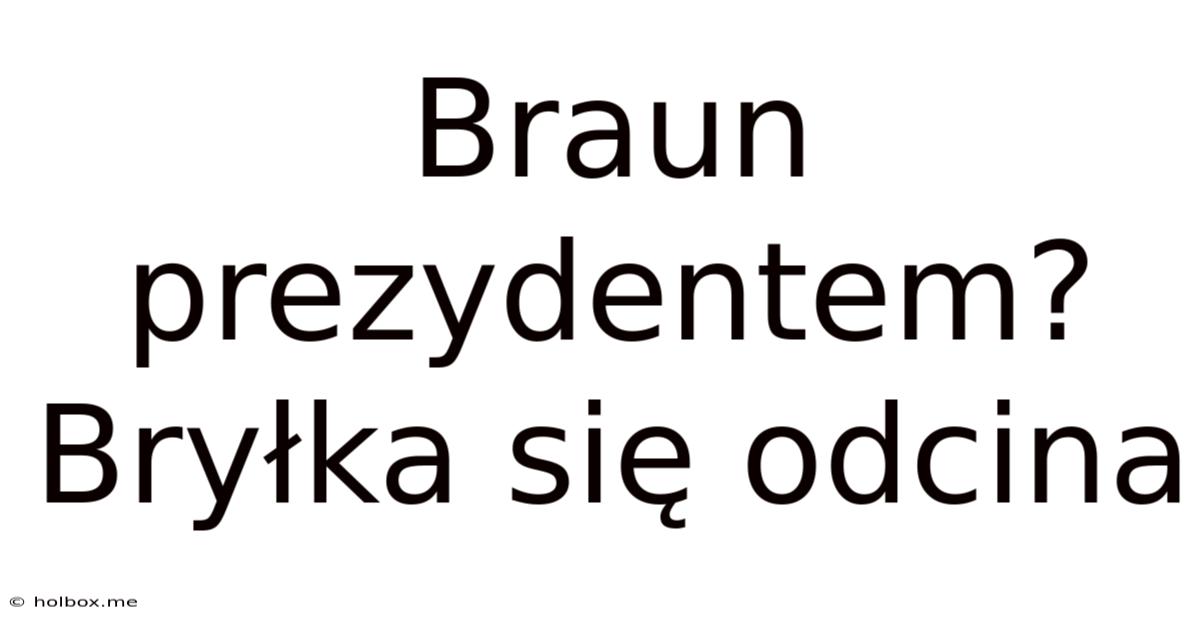 Braun Prezydentem? Bryłka Się Odcina