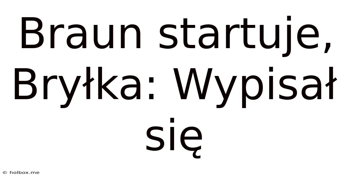 Braun Startuje, Bryłka: Wypisał Się