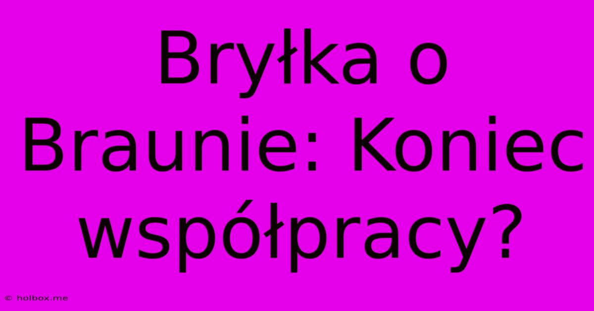 Bryłka O Braunie: Koniec Współpracy?