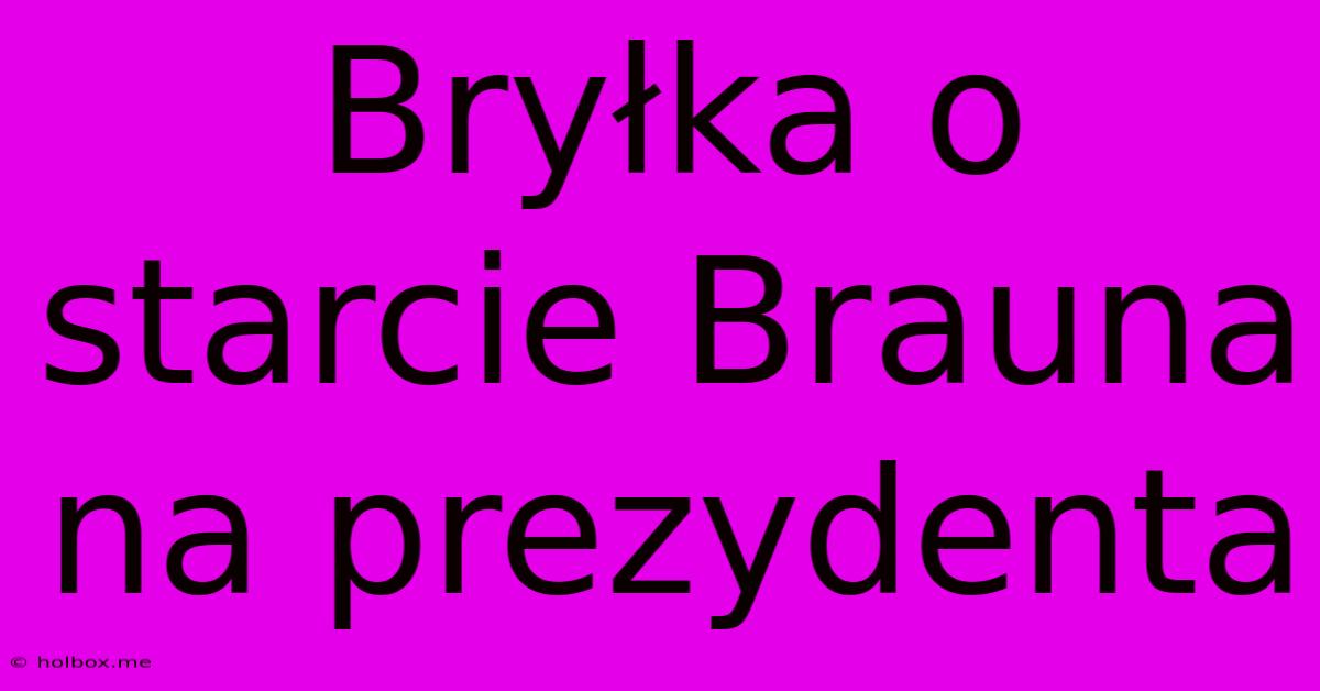 Bryłka O Starcie Brauna Na Prezydenta