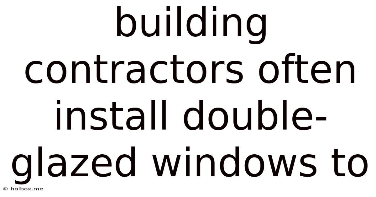 Building Contractors Often Install Double-glazed Windows To