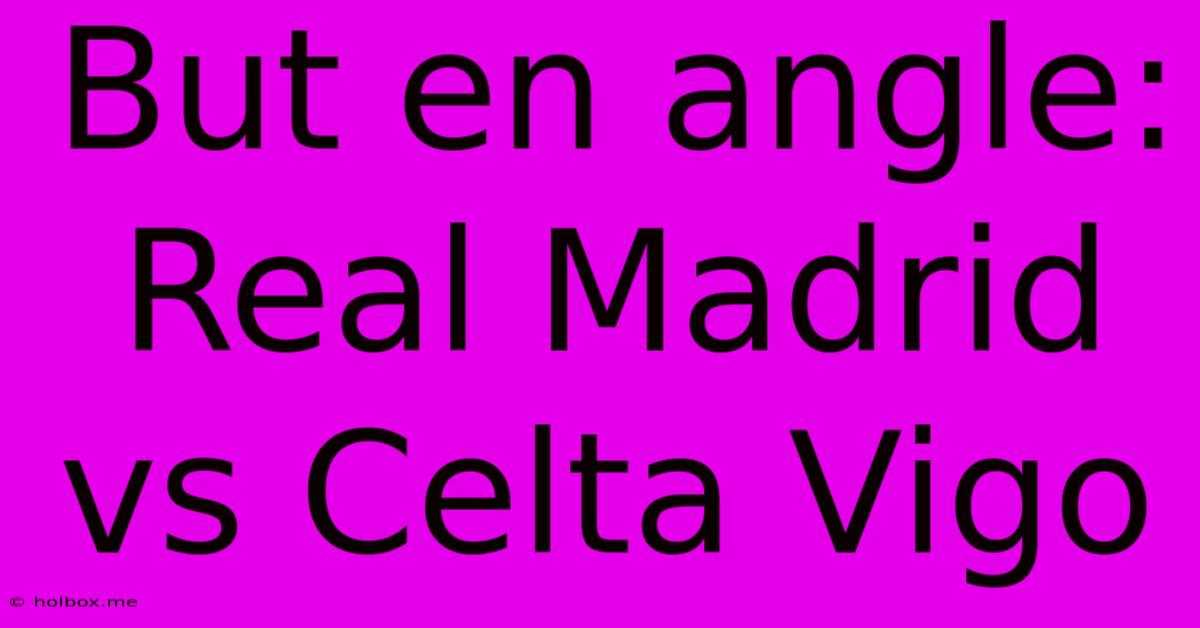 But En Angle: Real Madrid Vs Celta Vigo