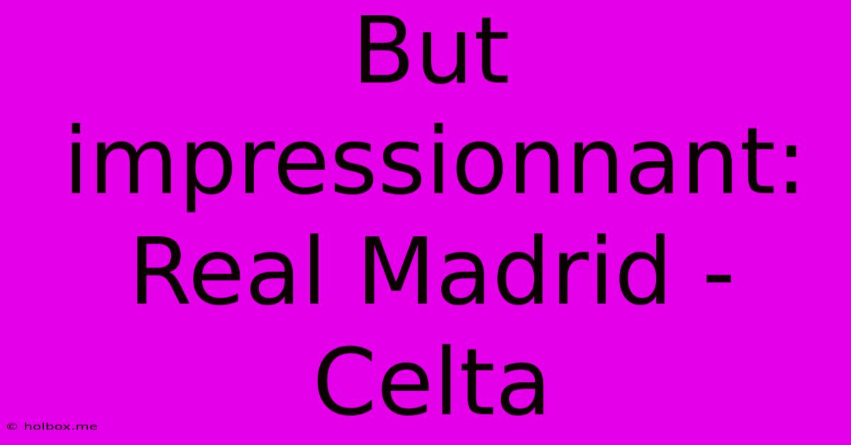 But Impressionnant: Real Madrid - Celta