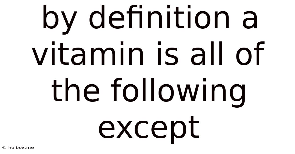 By Definition A Vitamin Is All Of The Following Except