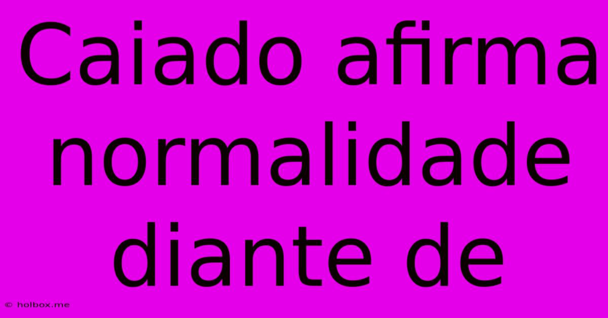 Caiado Afirma Normalidade Diante De