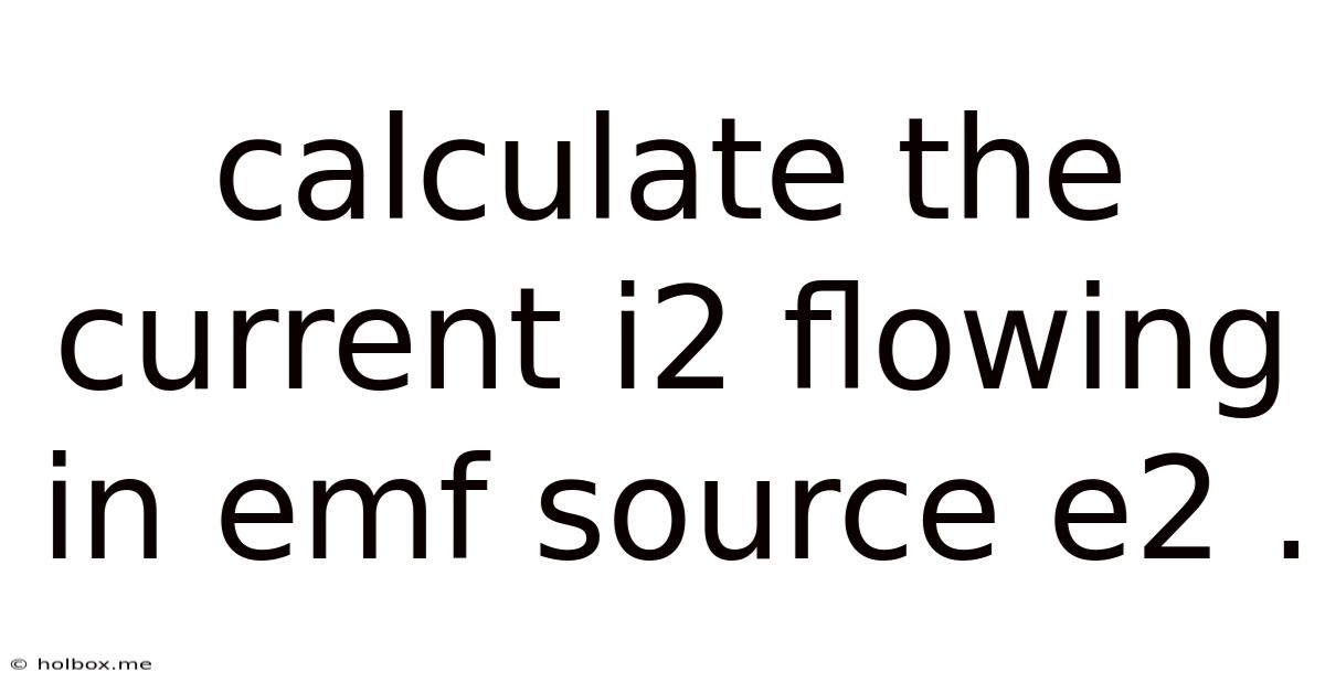 Calculate The Current I2 Flowing In Emf Source E2 .