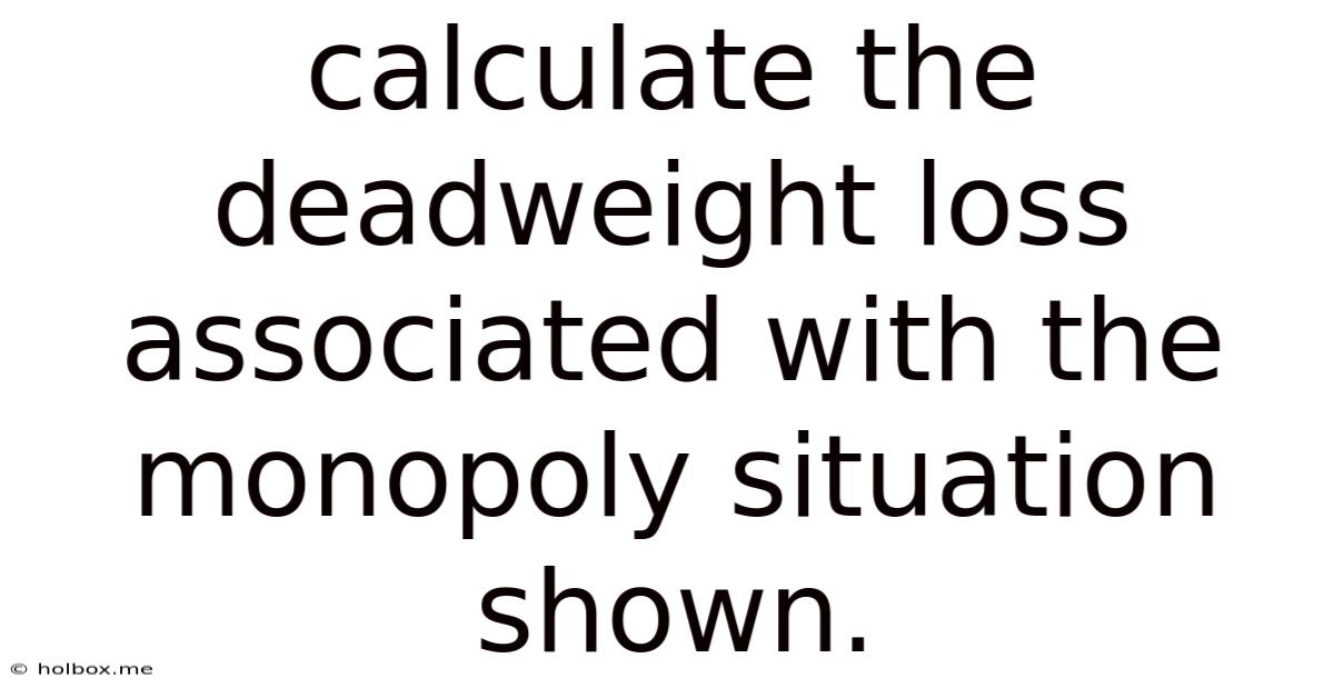 Calculate The Deadweight Loss Associated With The Monopoly Situation Shown.