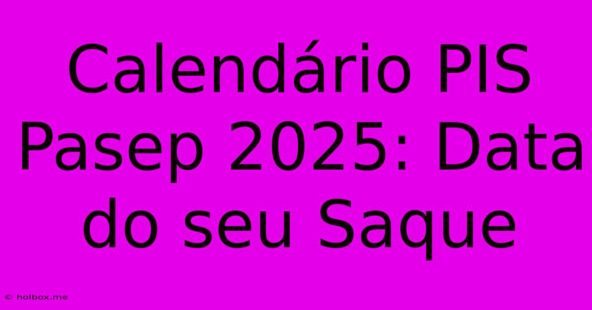 Calendário PIS Pasep 2025: Data Do Seu Saque